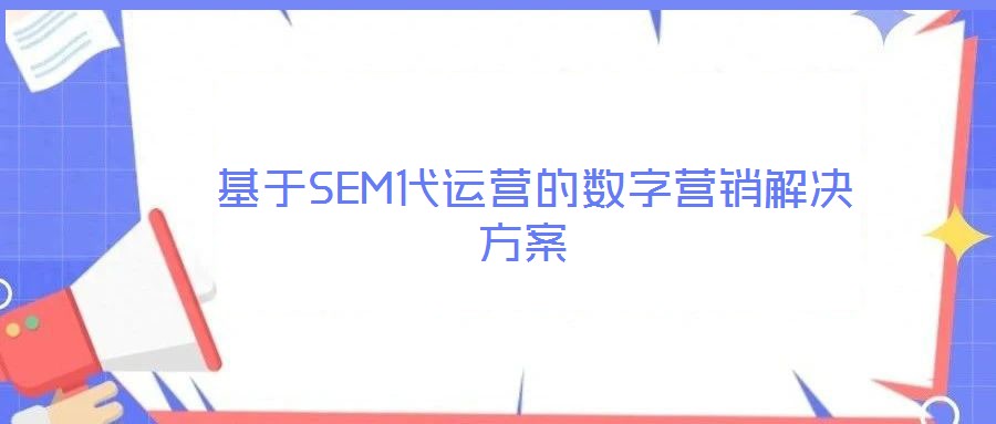 基于SEM代運營的數(shù)字營銷解決方案