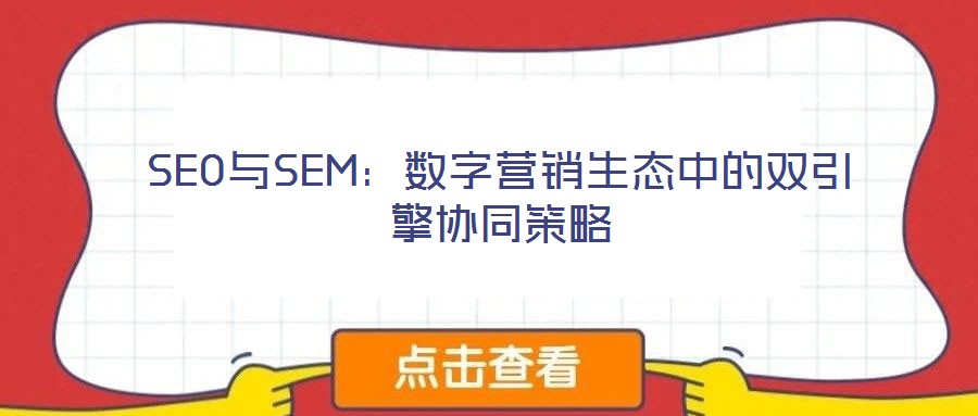 SEO與SEM:數字營銷生態中的雙引擎協同策略