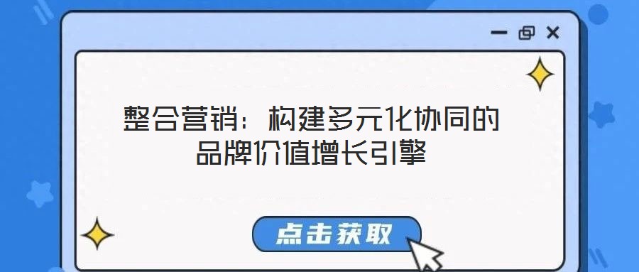 整合營銷:構(gòu)建多元化協(xié)同的品牌價值增長引擎