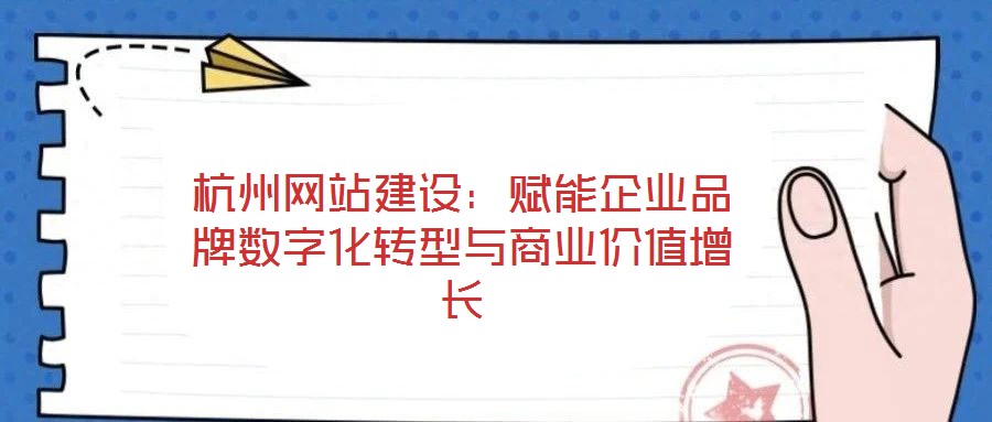 杭州網站建設:賦能企業(yè)品牌數字化轉型與商業(yè)價值增長
