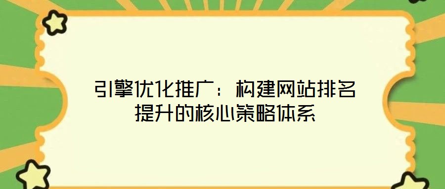 引擎優化推廣:構建網站排名提升的核心策略體系