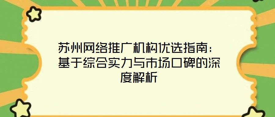 蘇州網絡推廣機構優選指南:基于綜合實力與市場口碑的深度解析