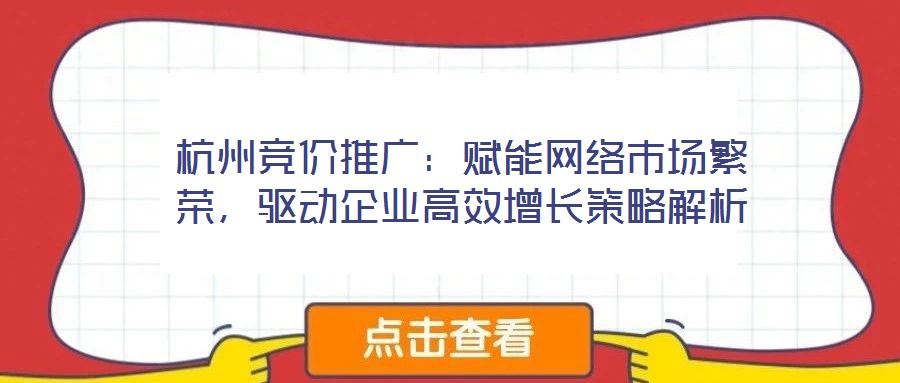 杭州競價推廣:賦能網絡市場繁榮,驅動企業高效增長策略解析