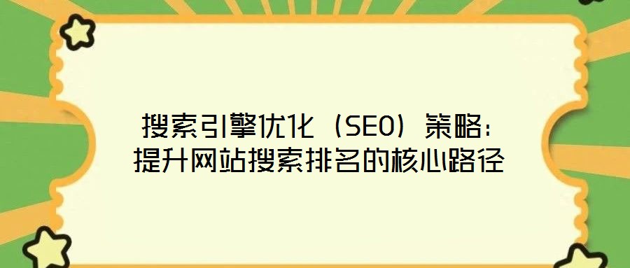 搜索引擎優化(SEO)策略:提升網站搜索排名的核心路徑