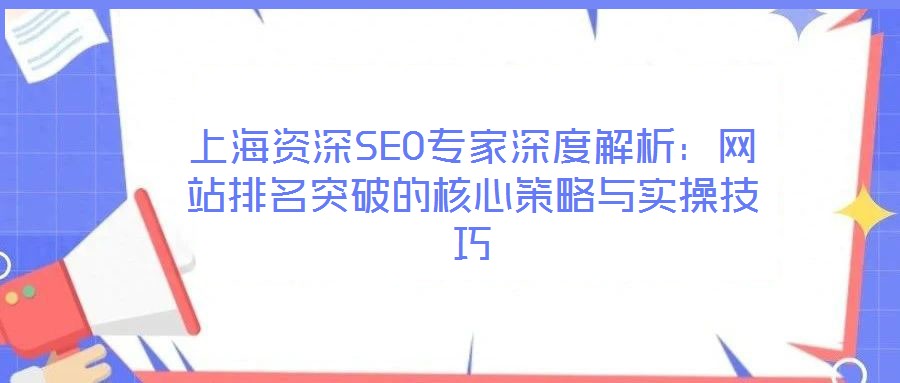 上海資深SEO專家深度解析:網站排名突破的核心策略與實操技巧