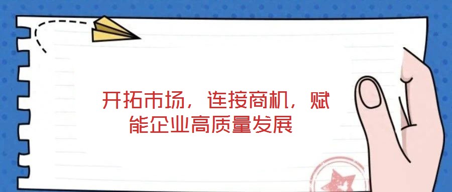 開拓市場,連接商機,賦能企業高質量發展