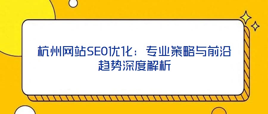 杭州網站SEO優化:專業策略與前沿趨勢深度解析
