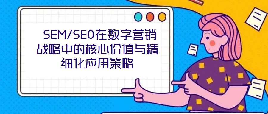SEM/SEO在數(shù)字營銷戰(zhàn)略中的核心價值與精細化應用策略