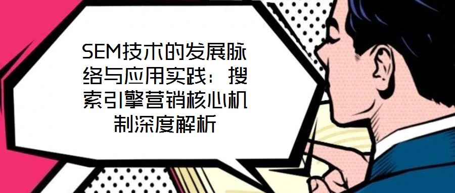 SEM技術的發展脈絡與應用實踐:搜索引擎營銷核心機制深度解析