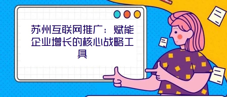 蘇州互聯(lián)網(wǎng)推廣：賦能企業(yè)增長的核心戰(zhàn)略工具
