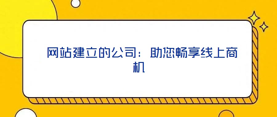  網站建立的公司：助您暢享線上商機