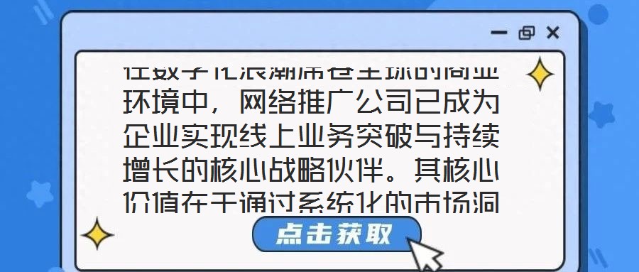 在數字化浪潮席卷全球的商業環境中,網絡推廣公司已成為企業實現線上業務突破與持續增長的核心戰略伙伴。其核心價值在于通過系統化的市場洞察、多元化的渠道布局、個性化的