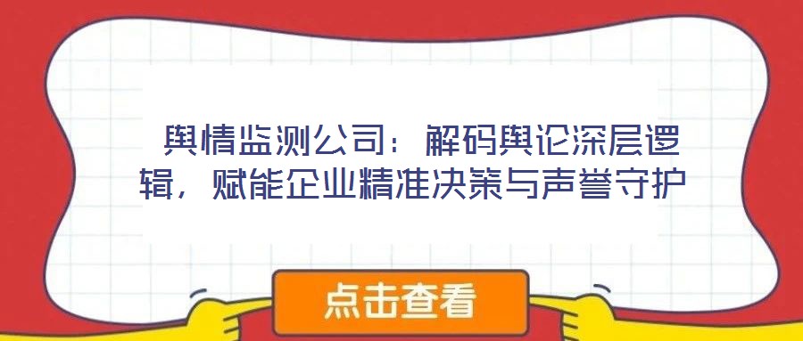 輿情監(jiān)測(cè)公司:解碼輿論深層邏輯,賦能企業(yè)精準(zhǔn)決策與聲譽(yù)守護(hù)