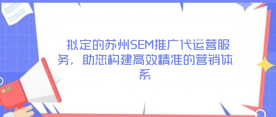 擬定的蘇州SEM推廣代運營服務,助您構建高效精準的營銷體系
