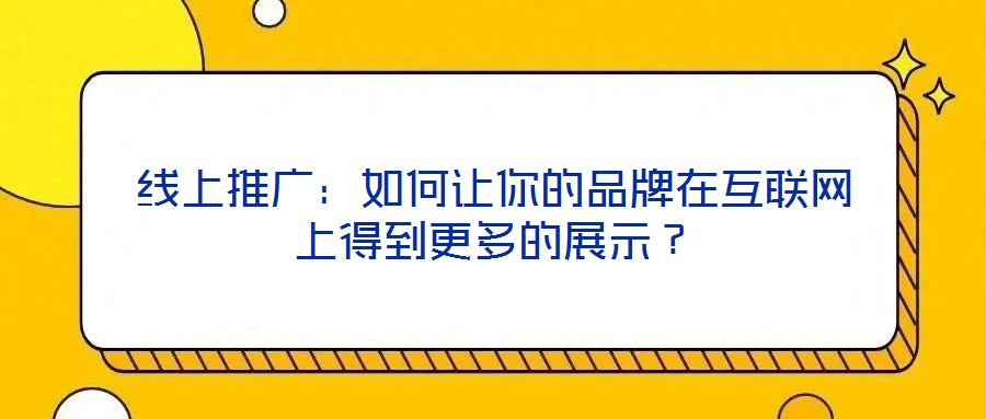 線上推廣:如何讓你的品牌在互聯網上得到更多的展示?