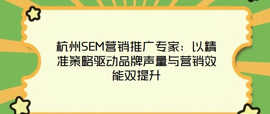 杭州SEM營銷推廣專家:以精準策略驅動品牌聲量與營銷效能雙提升