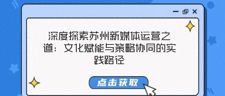 深度探索蘇州新媒體運營之道:文化賦能與策略協(xié)同的實踐路徑