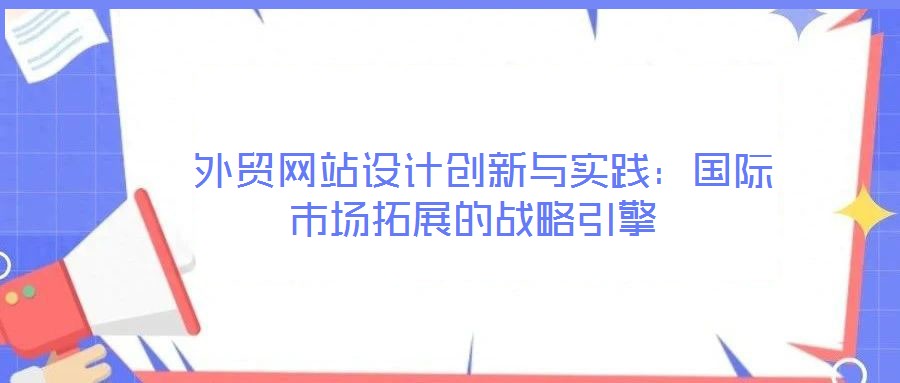 外貿網站設計創新與實踐：國際市場拓展的戰略引擎