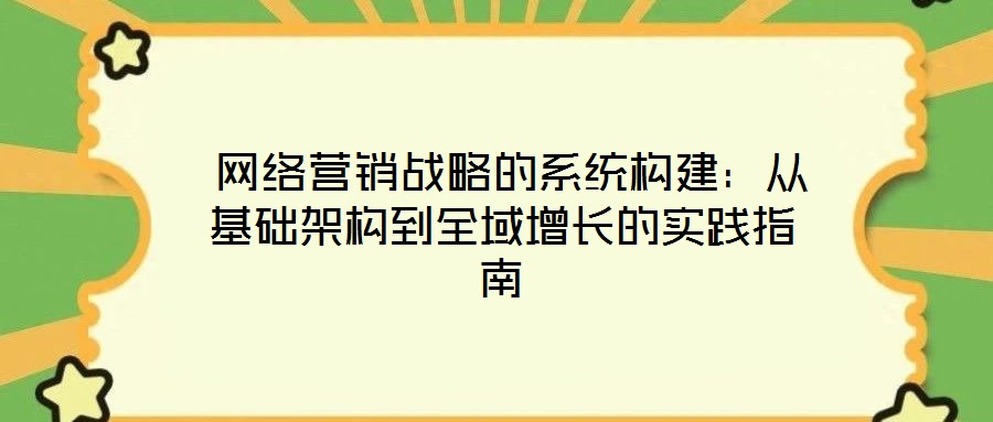  網絡營銷戰略的系統構建：從基礎架構到全域增長的實踐指南