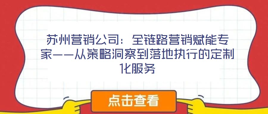 蘇州營(yíng)銷公司:全鏈路營(yíng)銷賦能專家——從策略洞察到落地執(zhí)行的定制化服務(wù)
