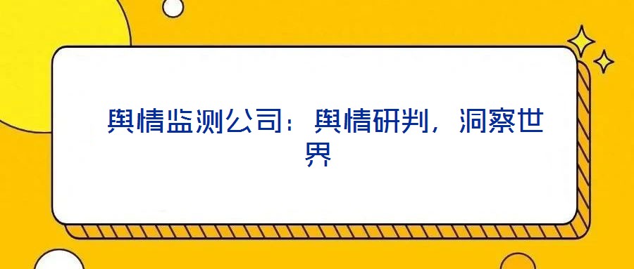 輿情監測公司:輿情研判,洞察世界