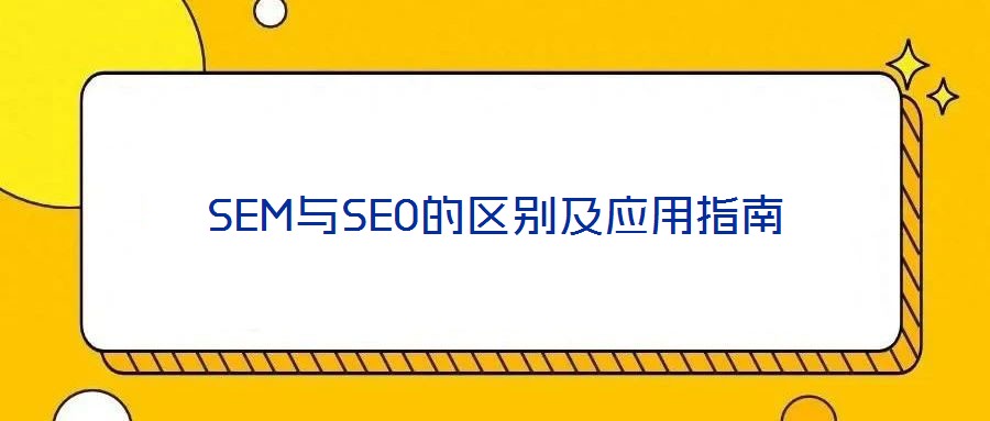 SEM與SEO的區(qū)別及應用指南