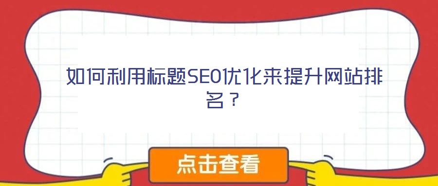 如何利用標(biāo)題SEO優(yōu)化來提升網(wǎng)站排名?