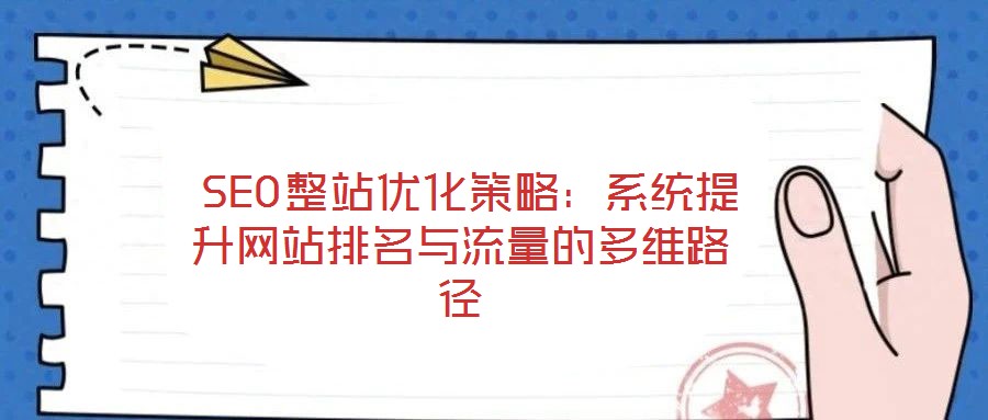 SEO整站優(yōu)化策略:系統(tǒng)提升網(wǎng)站排名與流量的多維路徑