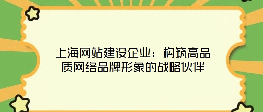 上海網站建設企業(yè):構筑高品質網絡品牌形象的戰(zhàn)略伙伴