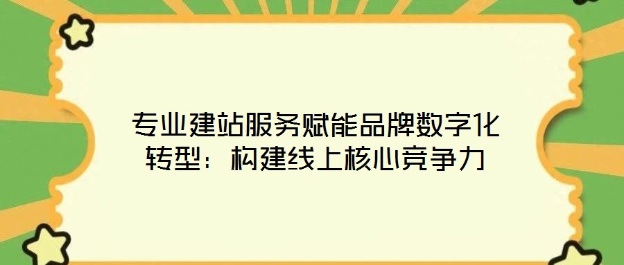 專業(yè)建站服務(wù)賦能品牌數(shù)字化轉(zhuǎn)型:構(gòu)建線上核心競(jìng)爭(zhēng)力