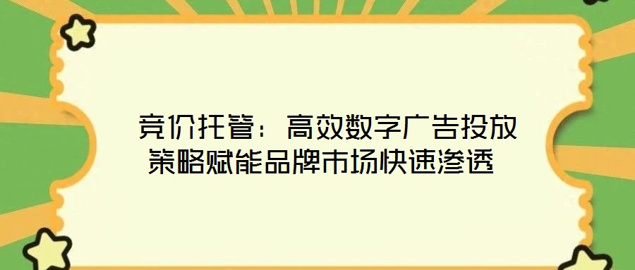 競(jìng)價(jià)托管:高效數(shù)字廣告投放策略賦能品牌市場(chǎng)快速滲透