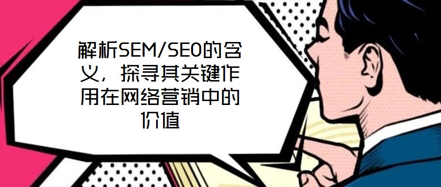 解析SEM/SEO的含義,探尋其關鍵作用在網絡營銷中的價值