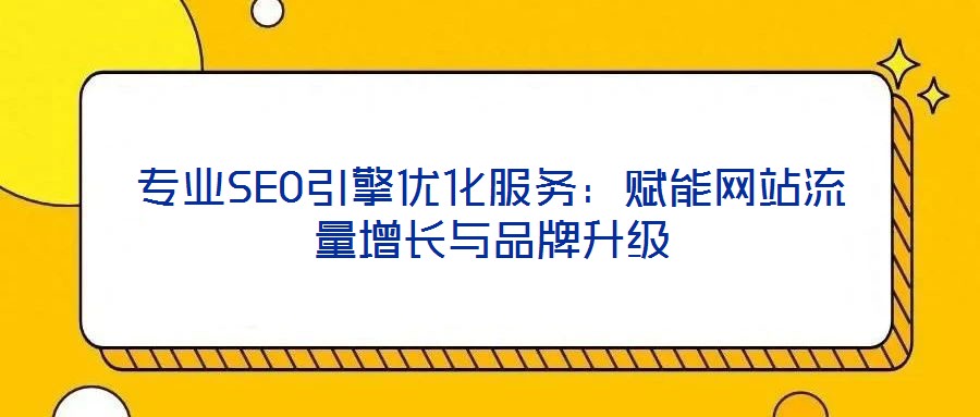 專業(yè)SEO引擎優(yōu)化服務(wù):賦能網(wǎng)站流量增長與品牌升級