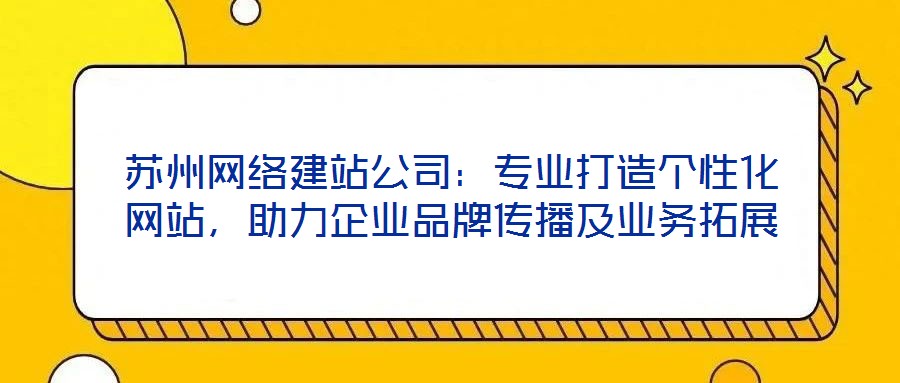 蘇州網絡建站公司:專業打造個性化網站,助力企業品牌傳播及業務拓展