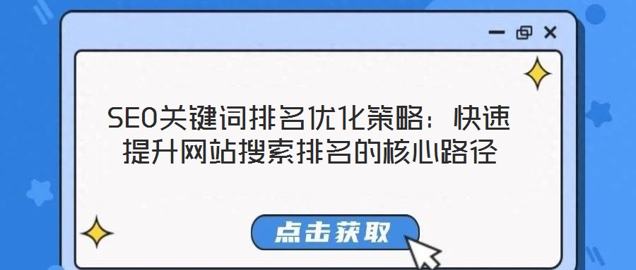 SEO關(guān)鍵詞排名優(yōu)化策略:快速提升網(wǎng)站搜索排名的核心路徑