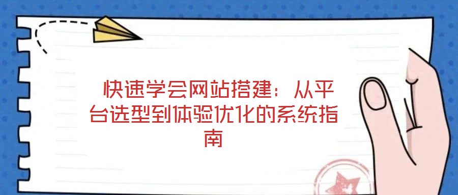 快速學會網站搭建:從平臺選型到體驗優化的系統指南