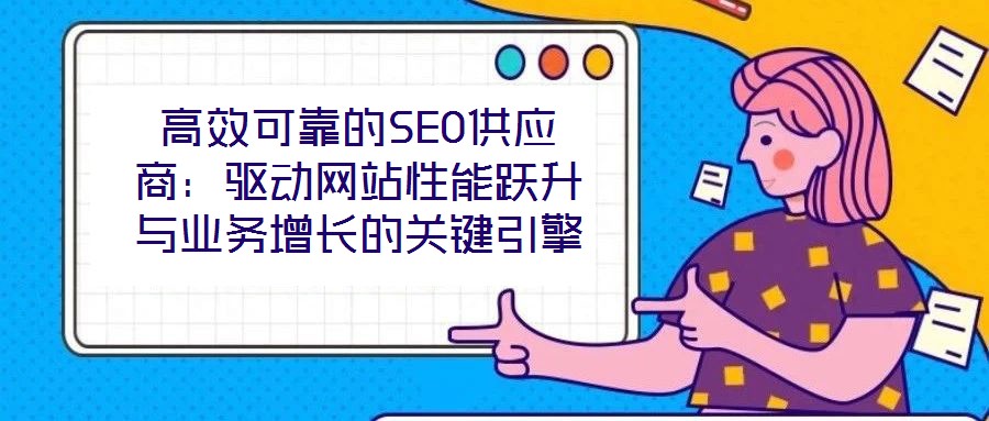 高效可靠的SEO供應商:驅動網站性能躍升與業務增長的關鍵引擎