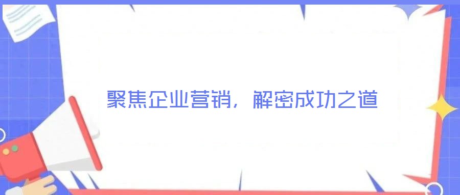 聚焦企業(yè)營銷,解密成功之道