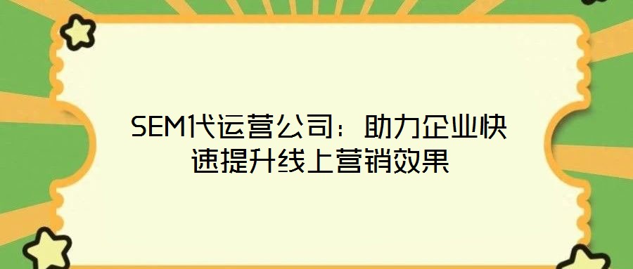 SEM代運營公司：助力企業快速提升線上營銷效果