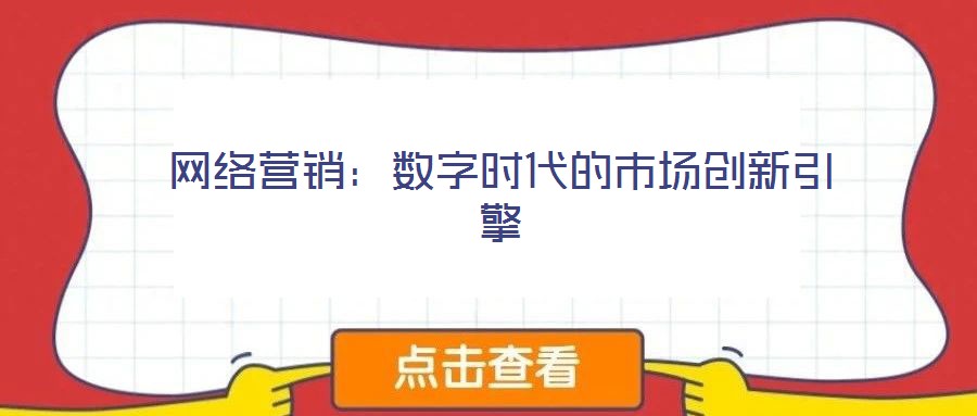 網(wǎng)絡(luò)營(yíng)銷:數(shù)字時(shí)代的市場(chǎng)創(chuàng)新引擎