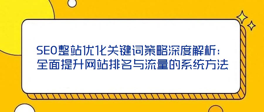 SEO整站優化關鍵詞策略深度解析:全面提升網站排名與流量的系統方法