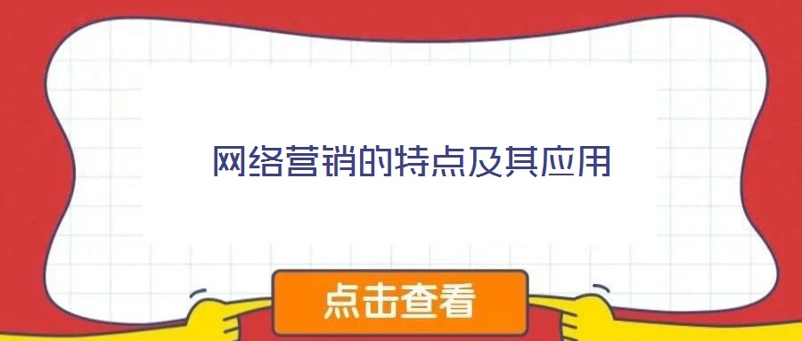 網(wǎng)絡(luò)營(yíng)銷(xiāo)的特點(diǎn)及其應(yīng)用