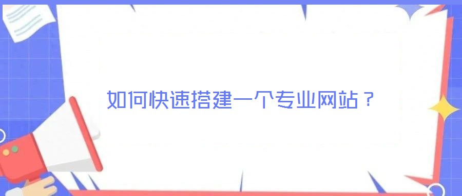 如何快速搭建一個專業(yè)網(wǎng)站?