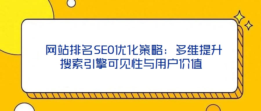 網站排名SEO優(yōu)化策略:多維提升搜索引擎可見性與用戶價值