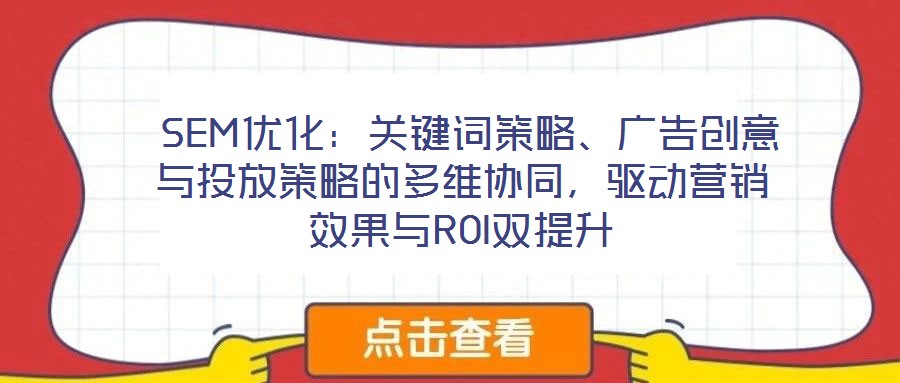 SEM優化:關鍵詞策略、廣告創意與投放策略的多維協同,驅動營銷效果與ROI雙提升