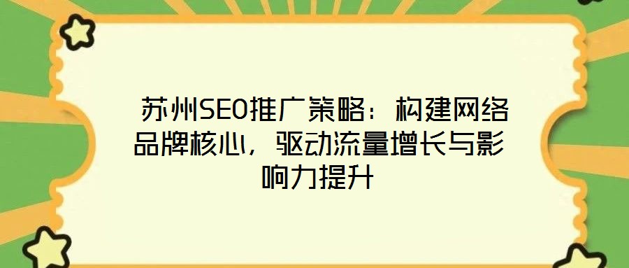蘇州SEO推廣策略:構建網絡品牌核心,驅動流量增長與影響力提升