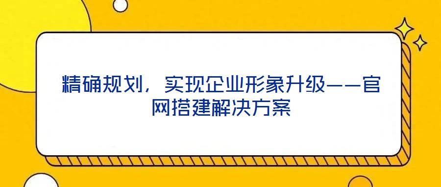 精確規(guī)劃,實(shí)現(xiàn)企業(yè)形象升級(jí)——官網(wǎng)搭建解決方案