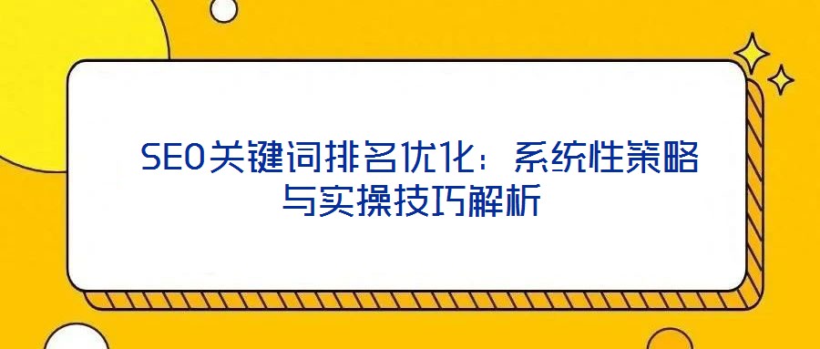 SEO關鍵詞排名優化:系統性策略與實操技巧解析