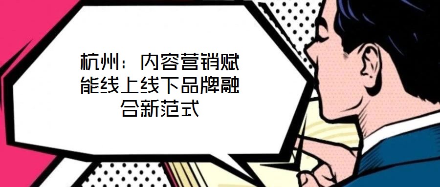 杭州:內容營銷賦能線上線下品牌融合新范式