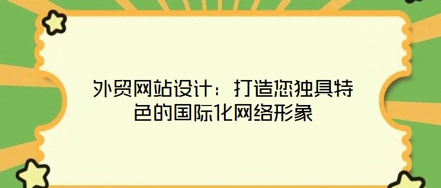 外貿網站設計:打造您獨具特色的國際化網絡形象